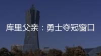 库里父亲	
：勇士夺冠窗口正在关闭 斯蒂芬&追梦&巴特勒&均年龄35+