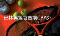 巴林男篮官宣前CBA外援桑普森成功入籍�，有望出征今夏亚洲杯
