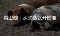 常卫魏�：从联赛就开始准备亚冠；让日本球队看到武汉不好踢