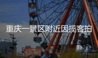重庆一景区附近因揽客拍照引发纠纷，官方通报