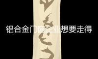 铝合金门窗企业想要走得更长远，必须记住这点