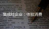 集成灶企业：体验消费 真情实感！