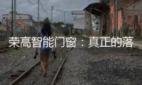 荣高智能门窗：真正的落地窗是视觉延伸与品质生活的双重体验