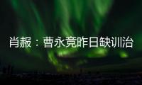 肖赧：曹永竞昨日缺训治疗膝伤，现已回归训练，下一场能上