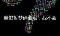 肇俊哲梦碎亚冠
�：我不会退役 还想多踢两年