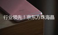 行业领先！京东方珠海晶芯量产交付