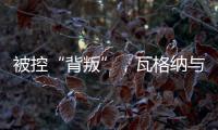 被控“背叛”

，瓦格纳与俄罗斯军方矛盾大爆发