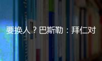 要换人？巴斯勒
：拜仁对埃贝尔不满意	
，听说拜仁和法鹰总监有联系