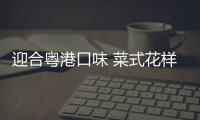 迎合粤港口味 菜式花样多