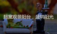 超宽观景阳台�，盛纳阳光清风无限