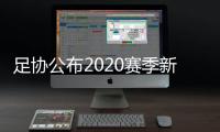 足协公布2020赛季新政：球员顶薪包含签字费