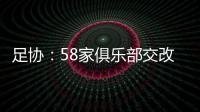 足协：58家俱乐部交改名申请 8成符合要求