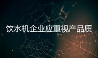 饮水机企业应重视产品质量 做好产品质量
