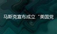 马斯克宣布成立“美国党”后

，又回应“参选时间”：明年
