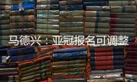 马德兴：亚冠报名可调整 阿兰以本土身份出战