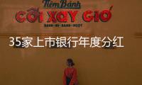 35家上市银行年度分红超5000亿